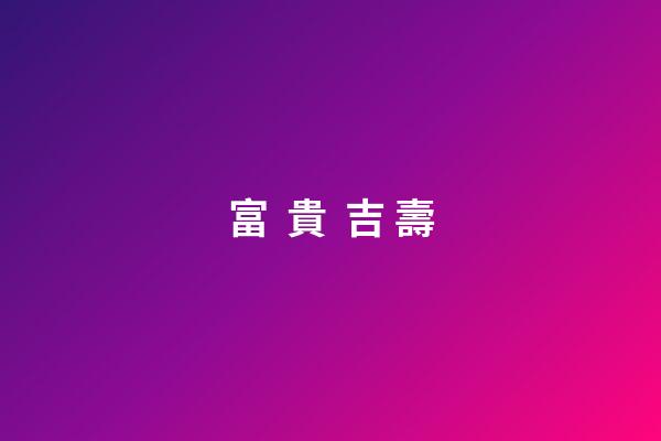 富  貴  吉 壽